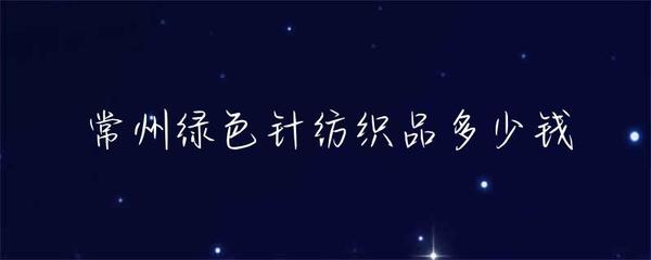 常州绿色针纺织品多少钱